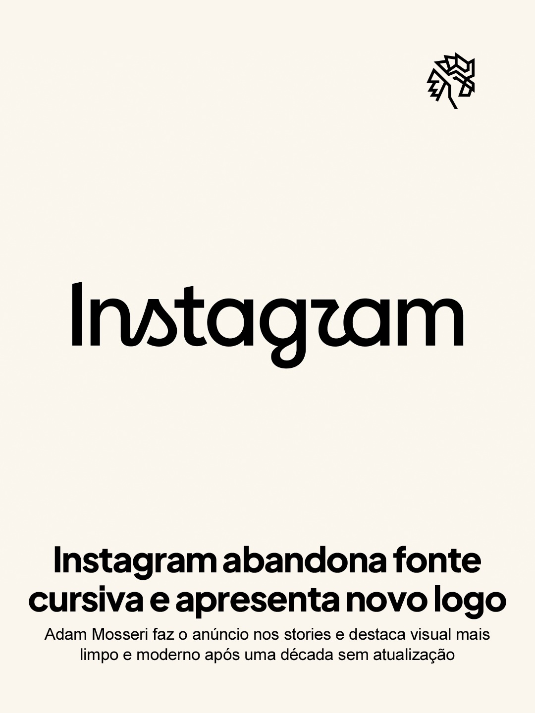 O Instagram atualizou o logotipo em formato de texto exibido no topo do aplicativo, abandonando a fonte cursiva usada nos últimos dez anos. A mudança marca a primeira alteração da identidade textual da marca em uma década.
O novo desenho do Instagram substitui os traços arredondados por um formato mais reto, mantendo referências sutis ao logotipo original. O anúncio foi feito por Adam Mosseri em seus stories pessoais, que reforçou o cuidado em preservar a simplicidade e o artesanato que sempre definiram a identidade da rede.
A atualização testa até que ponto uma marca pode se modernizar sem abrir mão dos traços que a tornaram reconhecível à primeira vista.
