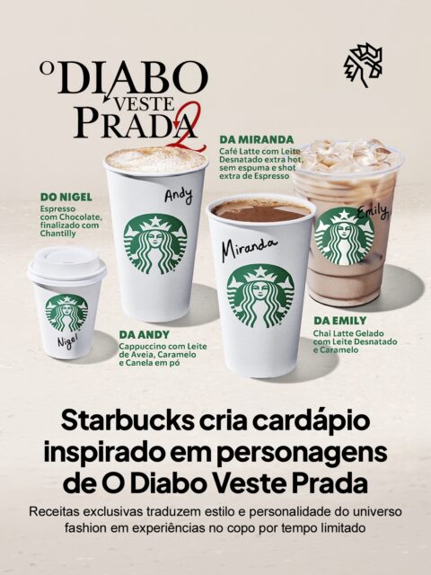 A Starbucks aproveita o lançamento de “O Diabo Veste Prada 2” para transformar personagens icônicos em bebidas que traduzem estilo e personalidade dentro do próprio cardápio. Cada receita parte de características marcantes da história para criar uma conexão direta com o público.

Miranda, Andy, Emily e Nigel ganham versões cafeinadas com combinações que variam entre sabores intensos e opções mais suaves. Disponível por tempo limitado, a iniciativa conecta entretenimento e consumo, estimulando experimentação e aproximando fãs da proposta.