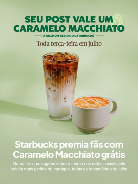 Julho reúne férias e alta movimentação nas redes sociais, cenário que marcas de consumo costumam aproveitar para ampliar ocasiões de contato com o público. A Starbucks usa esse momento para transformar o hábito de postar em uma via direta de acesso a um dos itens mais desejados do cardápio.

O cliente publica uma foto ou vídeo com a marca, marca @starbucksbrasil, usa a hashtag #PreferidaStarbucks e apresenta a publicação a um barista no caixa para retirar gratuitamente um Caramelo Macchiato Tall, quente ou gelado, sem necessidade de compra.

A estratégia transforma uma bebida já consagrada em moeda de troca, gerando conteúdo espontâneo, nos dias 07, 14, 21 e 28 de julho.