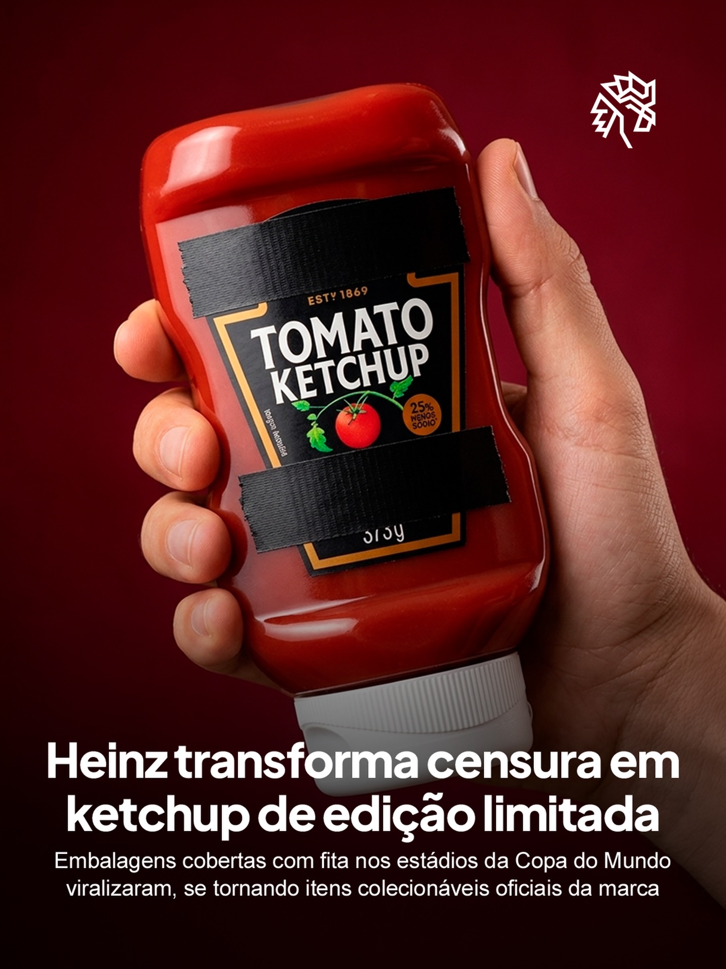 Sem contrato oficial com a FIFA, as marcas que ficam de fora da Copa do Mundo precisam achar maneiras criativas de continuar impactando o público. Em vez de brigar contra a restrição, algumas estão usando o próprio bloqueio como ponto de partida.

A Heinz percebeu que encobrir a garrafa só ampliava seu alcance, já que o consumidor identificava o produto mesmo sem o rótulo à mostra. Foi assim que nasceu a Unofficial Stadium Ketchup, uma versão oficial com a estampa censurada de propósito, inspirada no movimento que a Levi’s tinha iniciado.

Ao assumir a própria censura como conceito, a marca mostra que tentar silenciar um item reconhecível pode acabar reforçando ele. A regra que existia para calar virou matéria-prima de campanha.